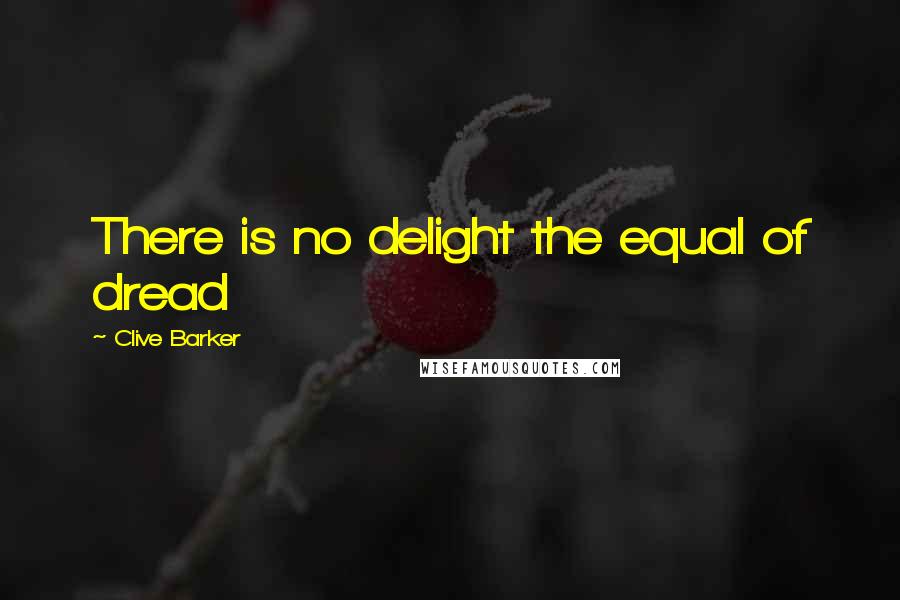Clive Barker Quotes: There is no delight the equal of dread