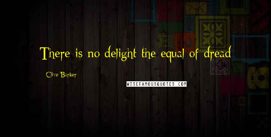 Clive Barker Quotes: There is no delight the equal of dread