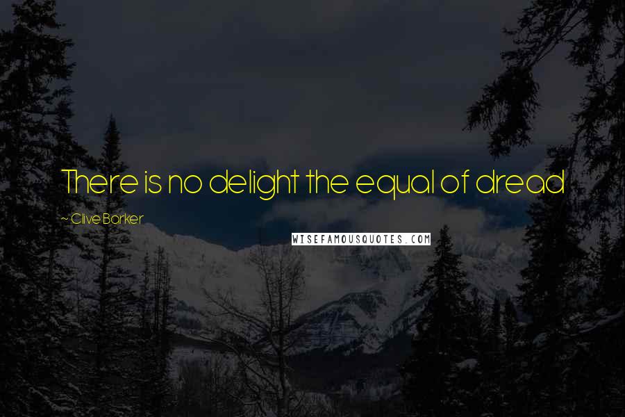 Clive Barker Quotes: There is no delight the equal of dread