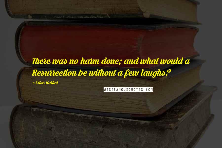 Clive Barker Quotes: There was no harm done; and what would a Resurrection be without a few laughs?