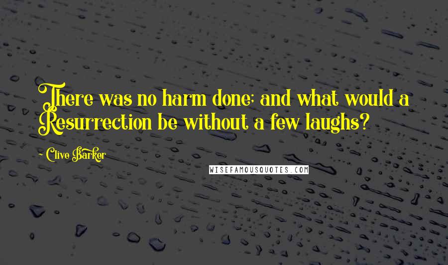 Clive Barker Quotes: There was no harm done; and what would a Resurrection be without a few laughs?