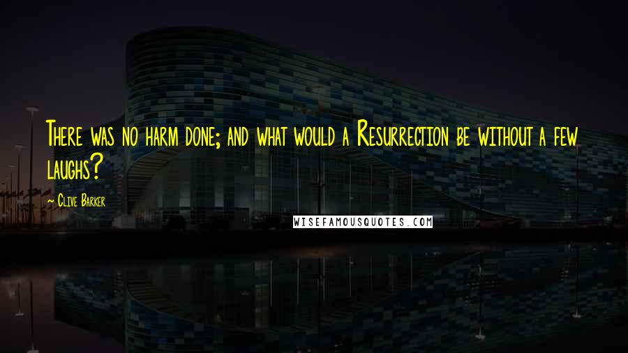 Clive Barker Quotes: There was no harm done; and what would a Resurrection be without a few laughs?