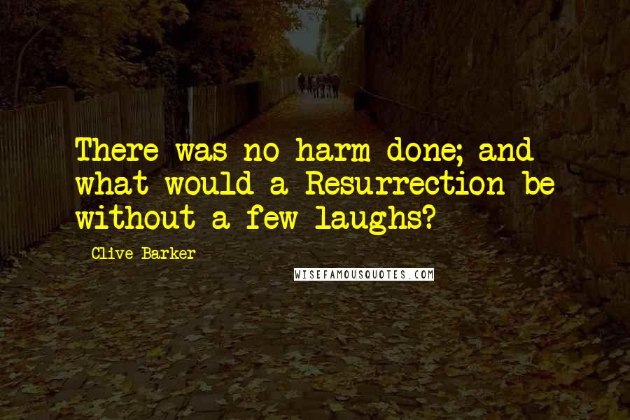 Clive Barker Quotes: There was no harm done; and what would a Resurrection be without a few laughs?