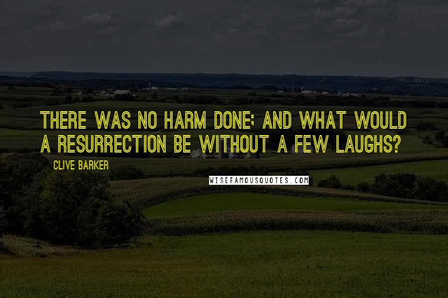 Clive Barker Quotes: There was no harm done; and what would a Resurrection be without a few laughs?