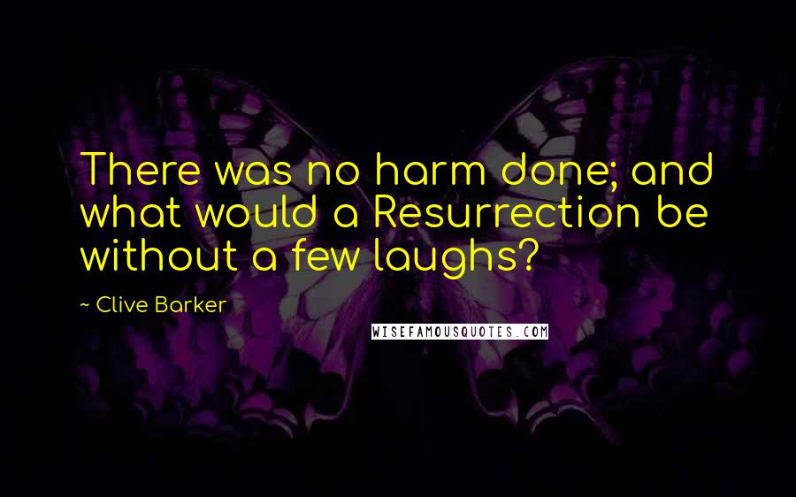 Clive Barker Quotes: There was no harm done; and what would a Resurrection be without a few laughs?