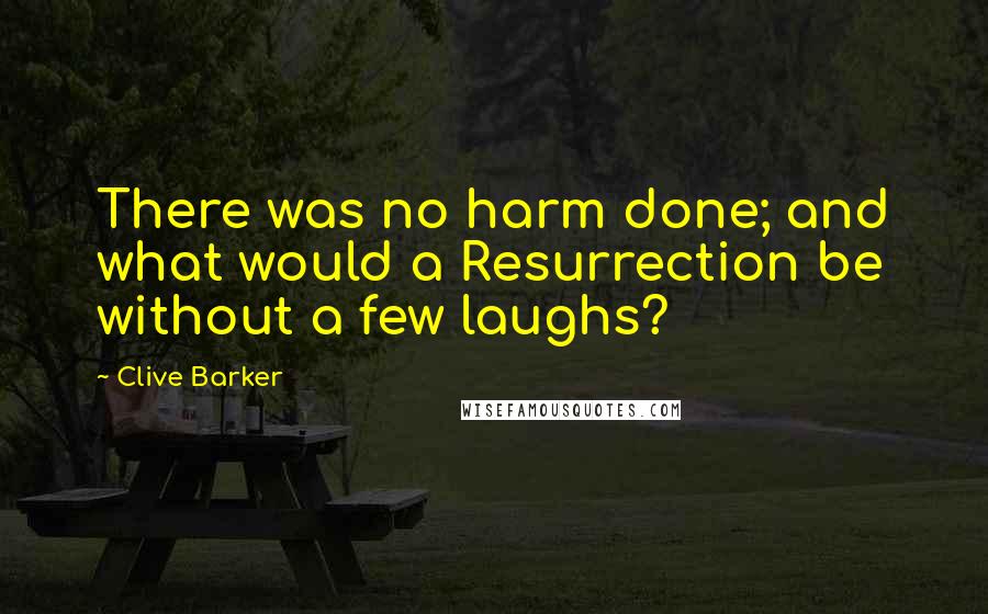 Clive Barker Quotes: There was no harm done; and what would a Resurrection be without a few laughs?