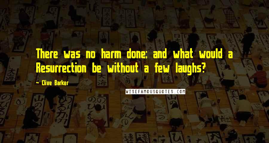 Clive Barker Quotes: There was no harm done; and what would a Resurrection be without a few laughs?