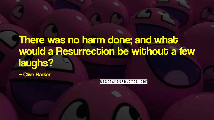 Clive Barker Quotes: There was no harm done; and what would a Resurrection be without a few laughs?