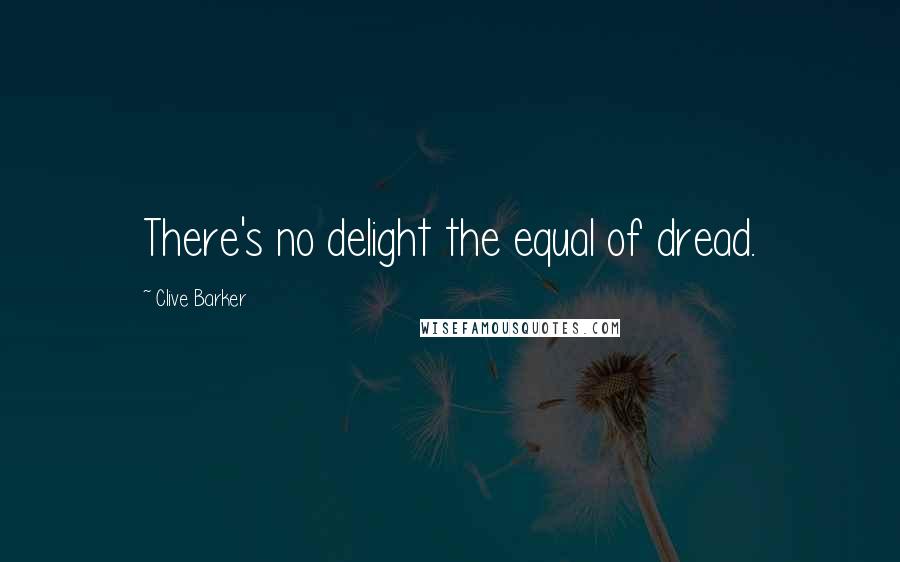 Clive Barker Quotes: There's no delight the equal of dread.