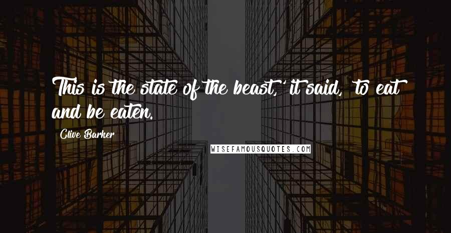 Clive Barker Quotes: This is the state of the beast,' it said, 'to eat and be eaten.