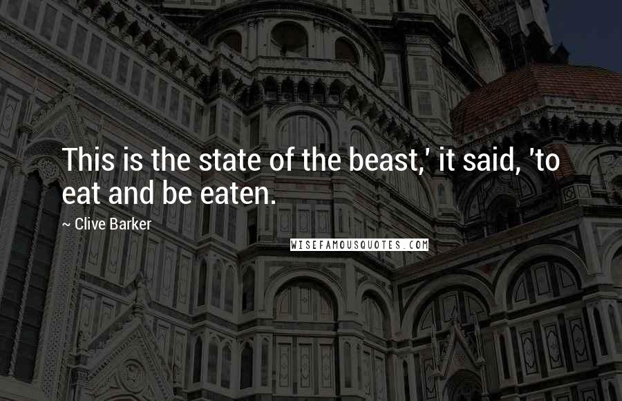 Clive Barker Quotes: This is the state of the beast,' it said, 'to eat and be eaten.