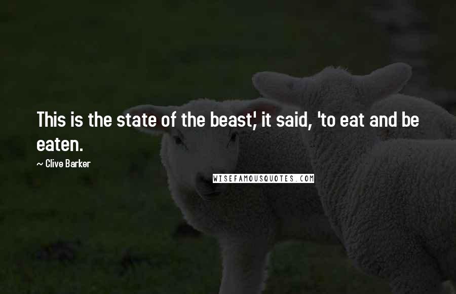 Clive Barker Quotes: This is the state of the beast,' it said, 'to eat and be eaten.