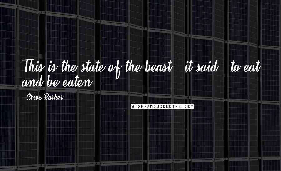 Clive Barker Quotes: This is the state of the beast,' it said, 'to eat and be eaten.