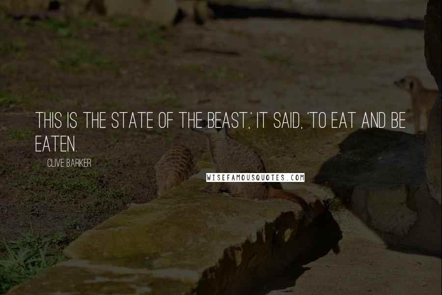 Clive Barker Quotes: This is the state of the beast,' it said, 'to eat and be eaten.