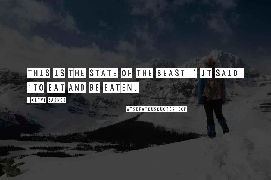 Clive Barker Quotes: This is the state of the beast,' it said, 'to eat and be eaten.