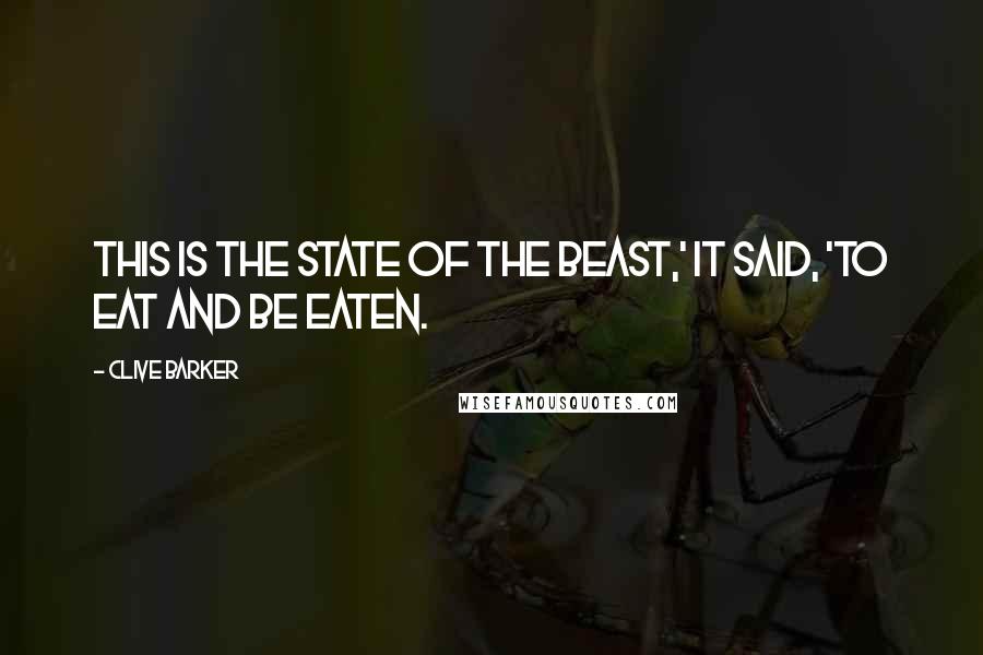 Clive Barker Quotes: This is the state of the beast,' it said, 'to eat and be eaten.