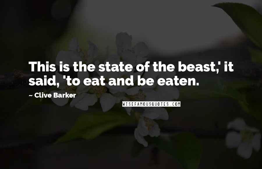 Clive Barker Quotes: This is the state of the beast,' it said, 'to eat and be eaten.