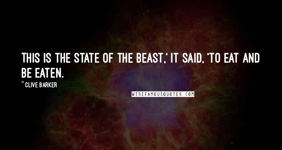 Clive Barker Quotes: This is the state of the beast,' it said, 'to eat and be eaten.