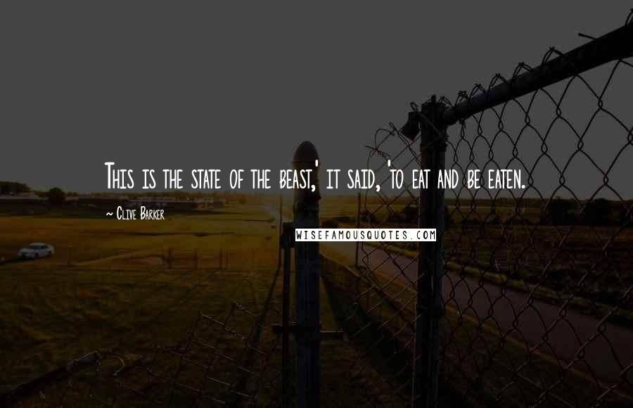 Clive Barker Quotes: This is the state of the beast,' it said, 'to eat and be eaten.