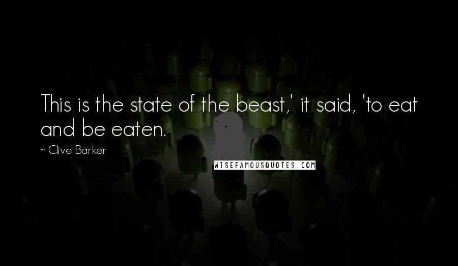 Clive Barker Quotes: This is the state of the beast,' it said, 'to eat and be eaten.