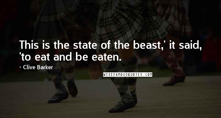 Clive Barker Quotes: This is the state of the beast,' it said, 'to eat and be eaten.