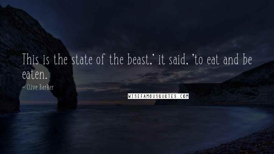 Clive Barker Quotes: This is the state of the beast,' it said, 'to eat and be eaten.