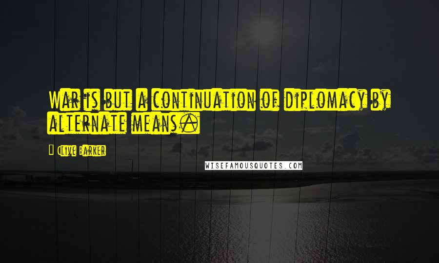Clive Barker Quotes: War is but a continuation of diplomacy by alternate means.