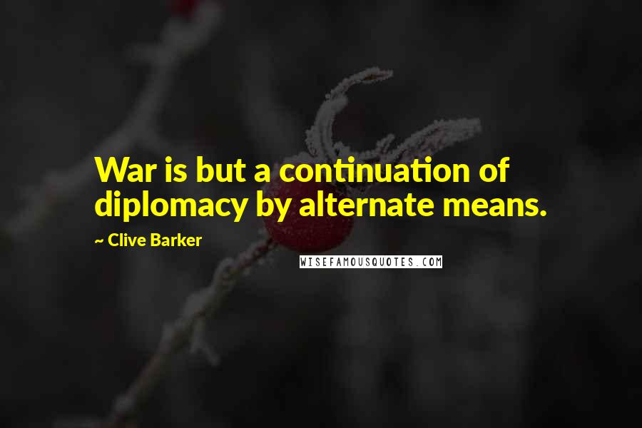 Clive Barker Quotes: War is but a continuation of diplomacy by alternate means.