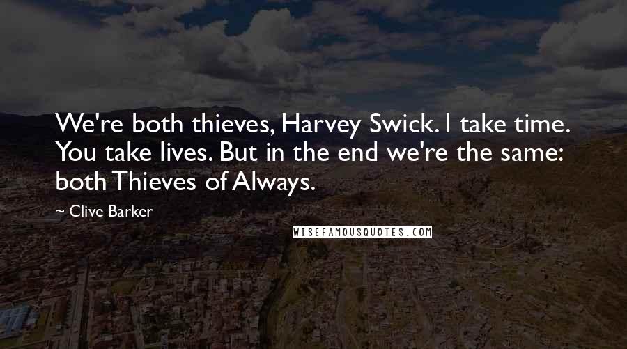 Clive Barker Quotes: We're both thieves, Harvey Swick. I take time. You take lives. But in the end we're the same: both Thieves of Always.