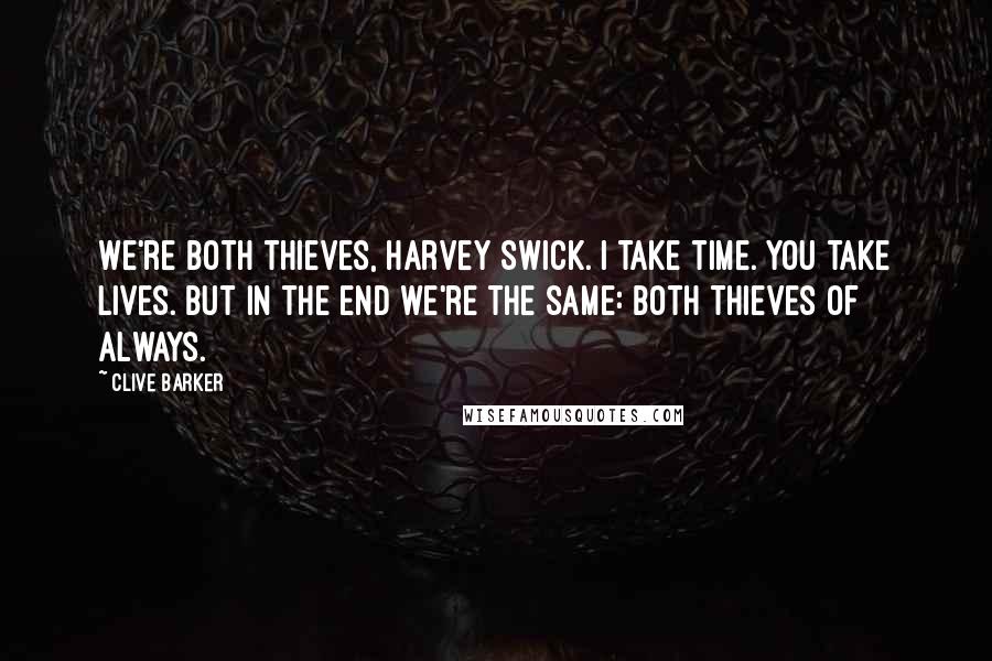 Clive Barker Quotes: We're both thieves, Harvey Swick. I take time. You take lives. But in the end we're the same: both Thieves of Always.