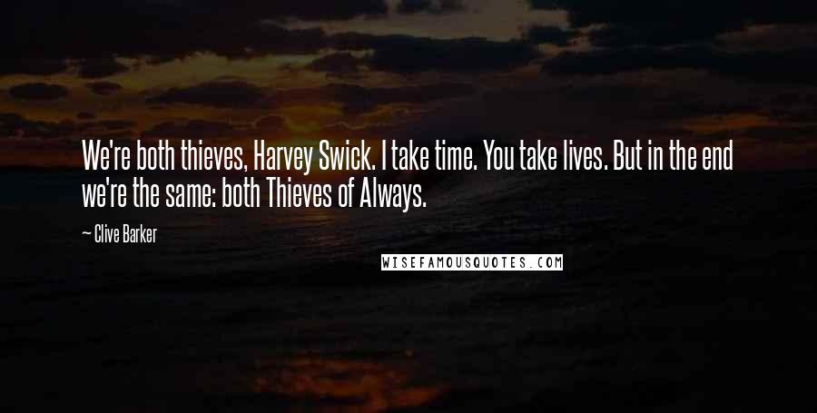 Clive Barker Quotes: We're both thieves, Harvey Swick. I take time. You take lives. But in the end we're the same: both Thieves of Always.