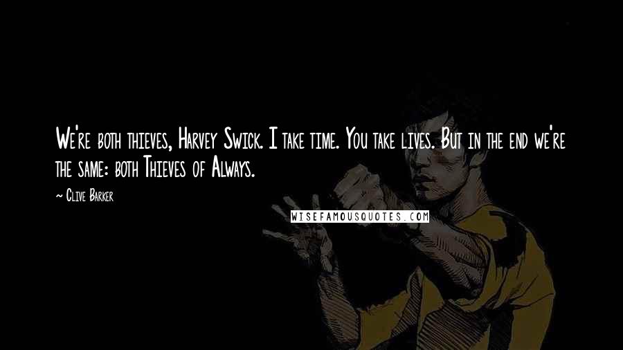 Clive Barker Quotes: We're both thieves, Harvey Swick. I take time. You take lives. But in the end we're the same: both Thieves of Always.