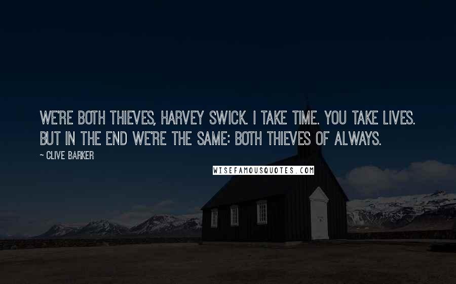 Clive Barker Quotes: We're both thieves, Harvey Swick. I take time. You take lives. But in the end we're the same: both Thieves of Always.