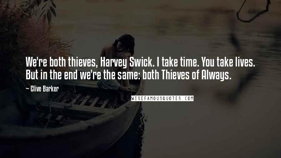 Clive Barker Quotes: We're both thieves, Harvey Swick. I take time. You take lives. But in the end we're the same: both Thieves of Always.