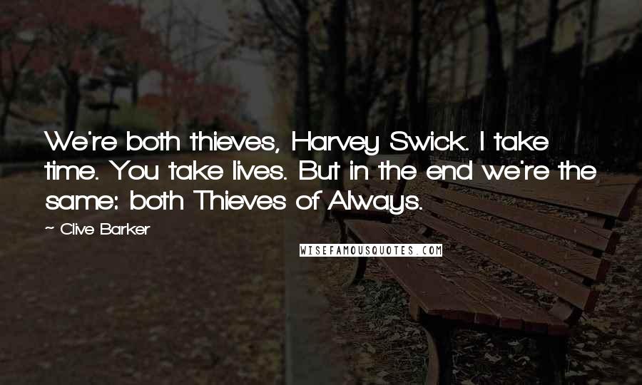 Clive Barker Quotes: We're both thieves, Harvey Swick. I take time. You take lives. But in the end we're the same: both Thieves of Always.