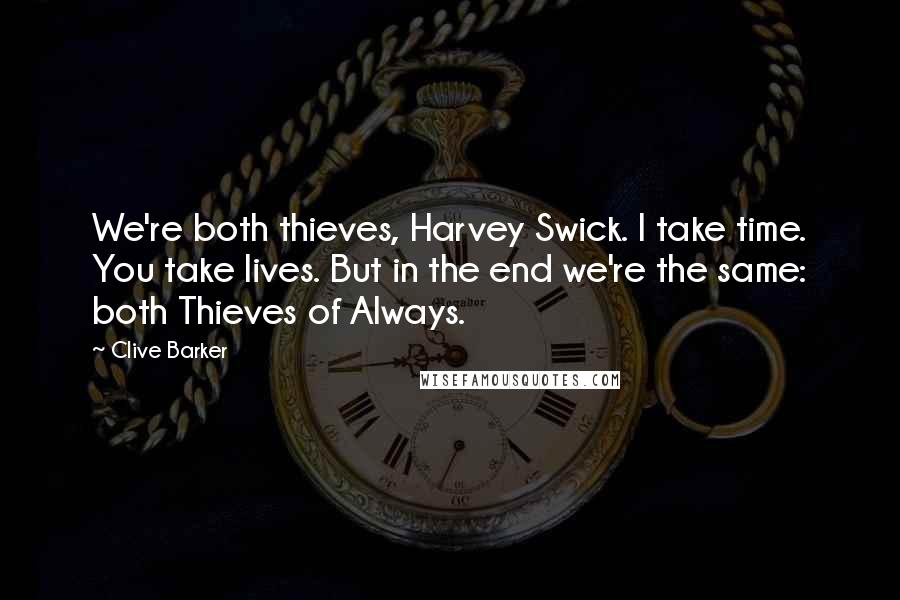 Clive Barker Quotes: We're both thieves, Harvey Swick. I take time. You take lives. But in the end we're the same: both Thieves of Always.