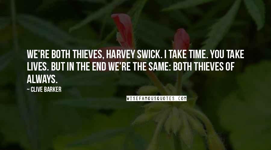 Clive Barker Quotes: We're both thieves, Harvey Swick. I take time. You take lives. But in the end we're the same: both Thieves of Always.