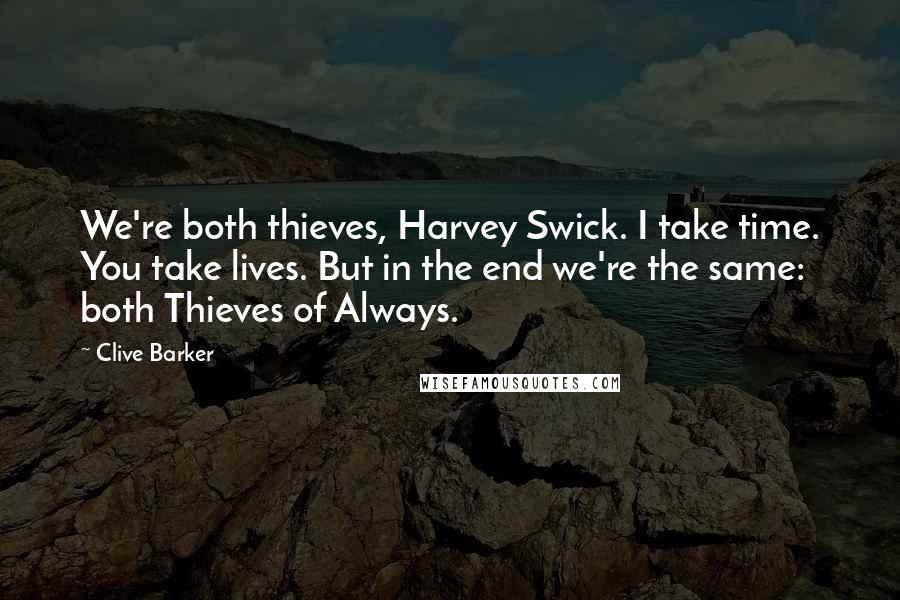 Clive Barker Quotes: We're both thieves, Harvey Swick. I take time. You take lives. But in the end we're the same: both Thieves of Always.
