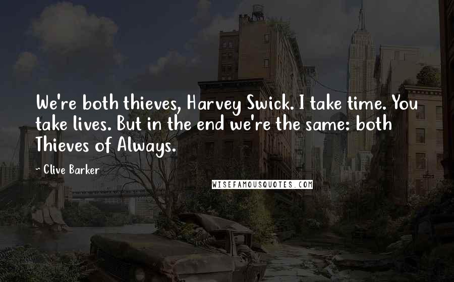 Clive Barker Quotes: We're both thieves, Harvey Swick. I take time. You take lives. But in the end we're the same: both Thieves of Always.