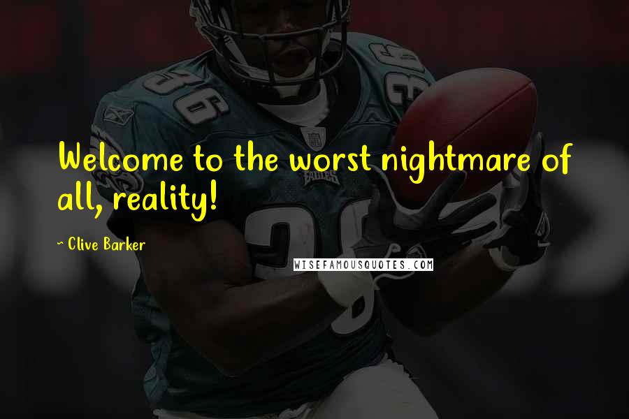 Clive Barker Quotes: Welcome to the worst nightmare of all, reality!