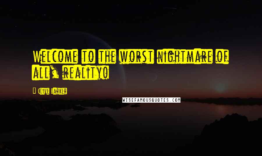 Clive Barker Quotes: Welcome to the worst nightmare of all, reality!