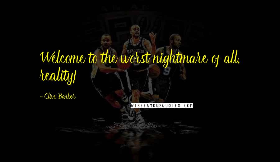 Clive Barker Quotes: Welcome to the worst nightmare of all, reality!