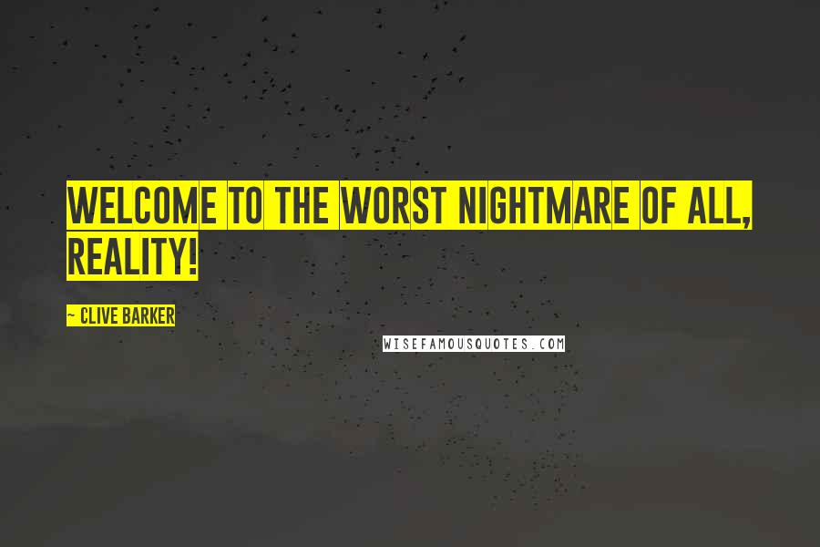 Clive Barker Quotes: Welcome to the worst nightmare of all, reality!