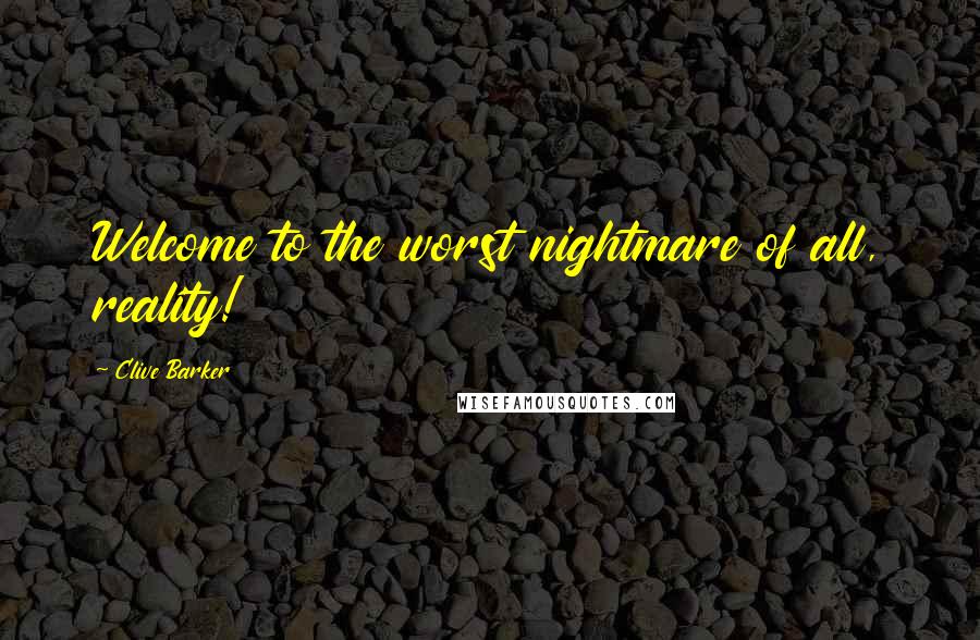 Clive Barker Quotes: Welcome to the worst nightmare of all, reality!