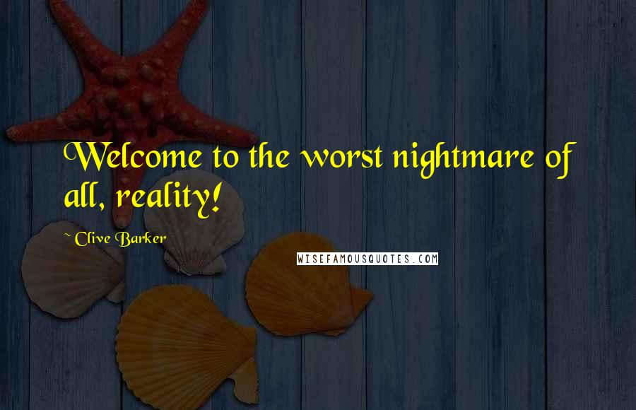 Clive Barker Quotes: Welcome to the worst nightmare of all, reality!