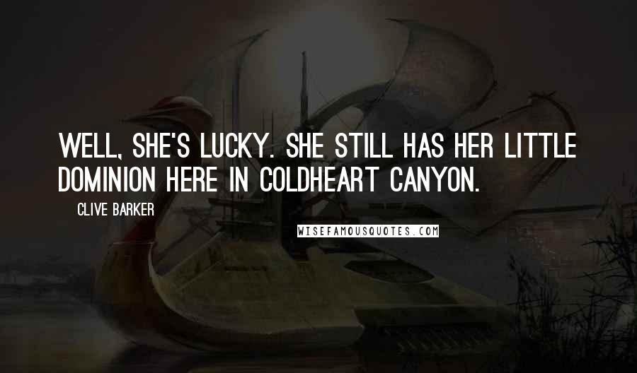 Clive Barker Quotes: Well, she's lucky. She still has her little dominion here in Coldheart Canyon.