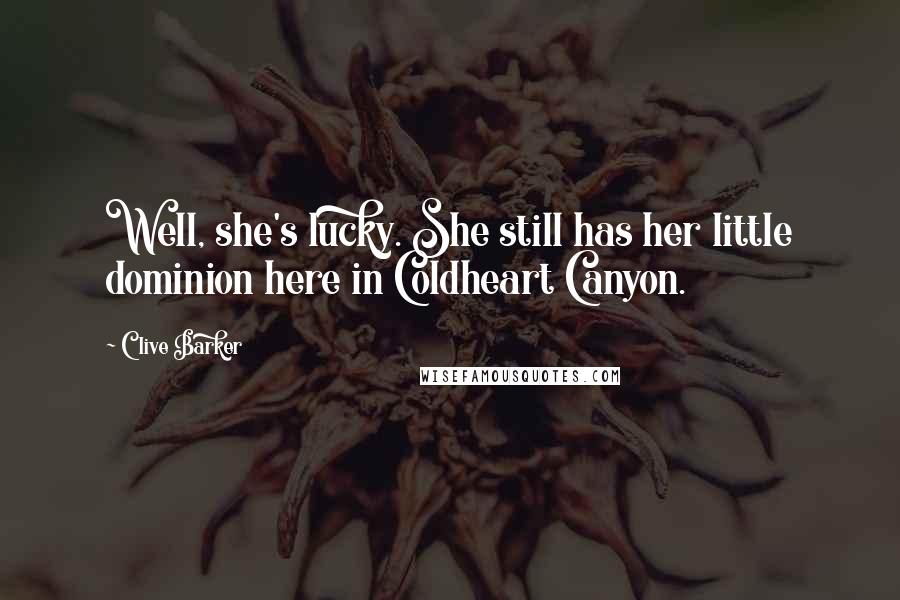 Clive Barker Quotes: Well, she's lucky. She still has her little dominion here in Coldheart Canyon.