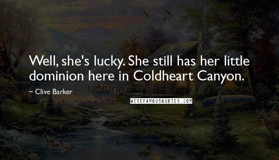 Clive Barker Quotes: Well, she's lucky. She still has her little dominion here in Coldheart Canyon.