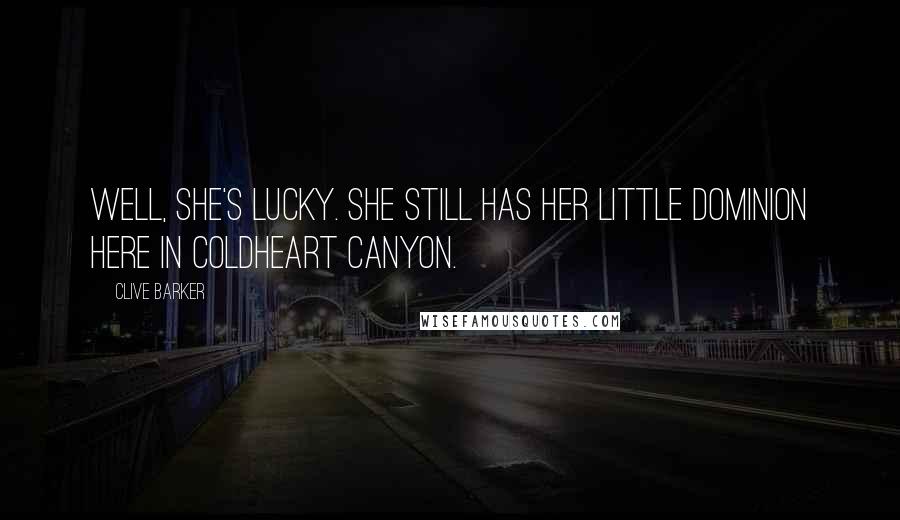 Clive Barker Quotes: Well, she's lucky. She still has her little dominion here in Coldheart Canyon.