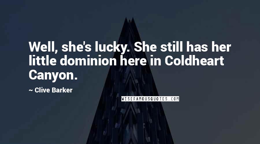 Clive Barker Quotes: Well, she's lucky. She still has her little dominion here in Coldheart Canyon.